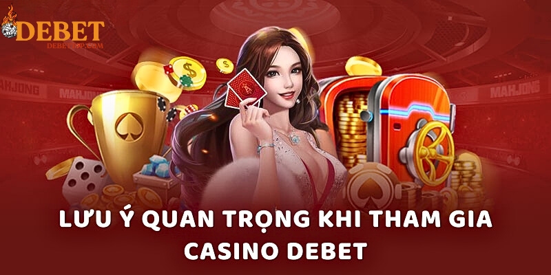 Lưu ý quan trọng khi tham gia Casino DEBET